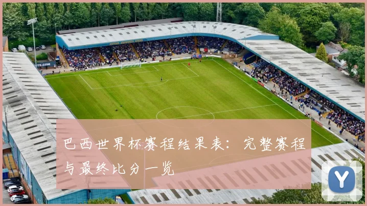 巴西世界杯赛程结果表：完整赛程与最终比分一览