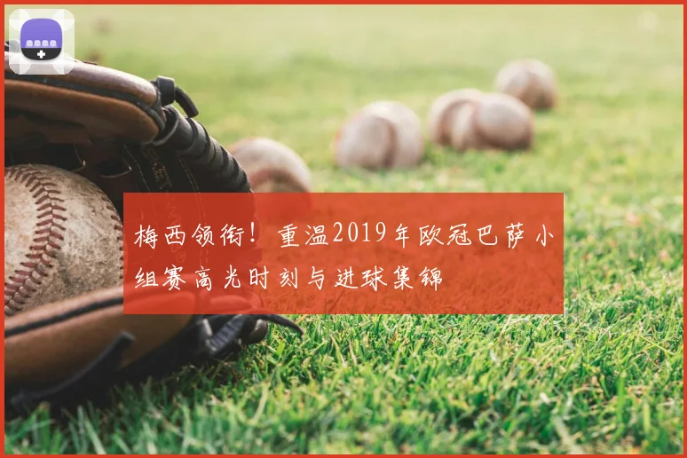 梅西领衔！重温2019年欧冠巴萨小组赛高光时刻与进球集锦