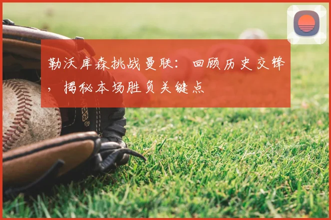 勒沃库森挑战曼联:回顾历史交锋,揭秘本场胜负关键点