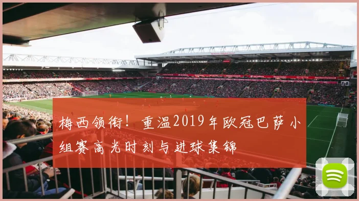 梅西领衔！重温2019年欧冠巴萨小组赛高光时刻与进球集锦