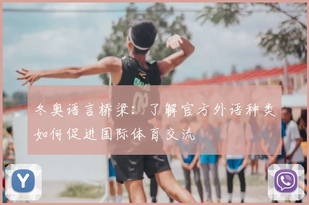 冬奥语言桥梁：了解官方外语种类如何促进国际体育交流