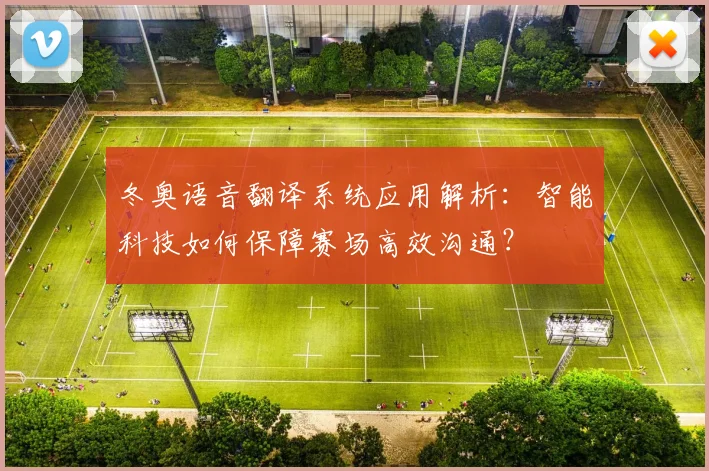 冬奥语音翻译系统应用解析:智能科技如何保障赛场高效沟通?