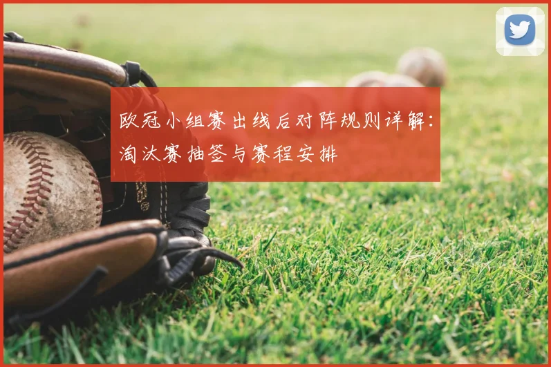 欧冠小组赛出线后对阵规则详解:淘汰赛抽签与赛程安排