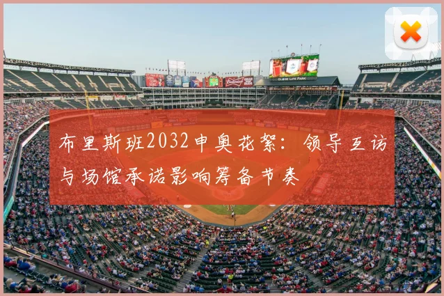 布里斯班2032申奥花絮：领导互访与场馆承诺影响筹备节奏