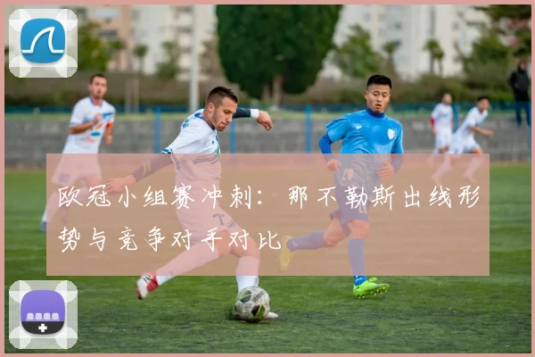 欧冠小组赛冲刺:那不勒斯出线形势与竞争对手对比