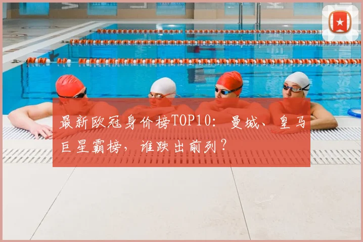 最新欧冠身价榜TOP10:曼城、皇马巨星霸榜,谁跌出前列?
