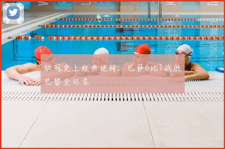 欧冠史上经典逆转:巴萨6比1战胜巴黎全记录