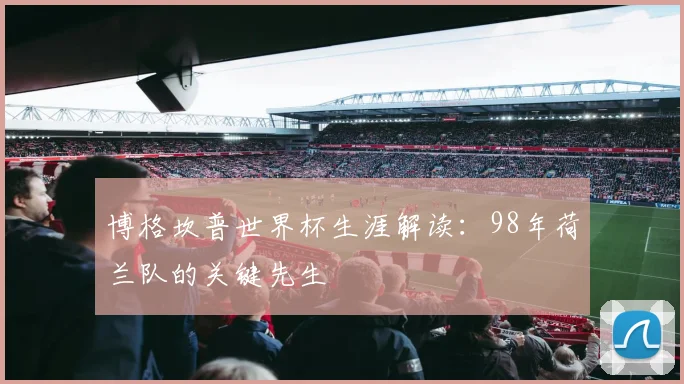 博格坎普世界杯生涯解读：98年荷兰队的关键先生