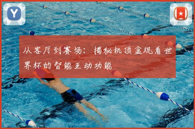 从客厅到赛场：揭秘机顶盒观看世界杯的智能互动功能