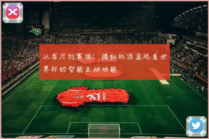 从客厅到赛场：揭秘机顶盒观看世界杯的智能互动功能