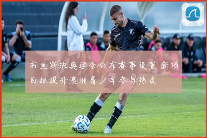 布里斯班奥运会公布赛事设置 新项目拟提升澳洲青少年参与热度