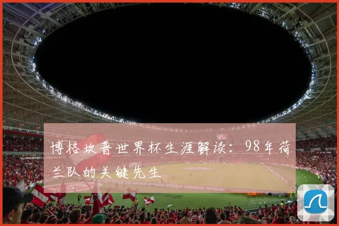 博格坎普世界杯生涯解读：98年荷兰队的关键先生