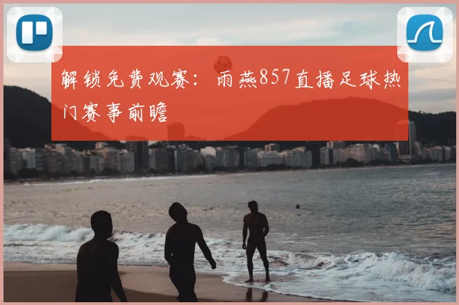 解锁免费观赛:雨燕857直播足球热门赛事前瞻
