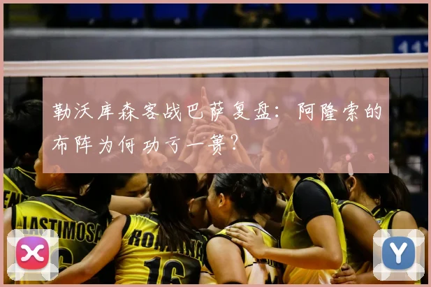 勒沃库森客战巴萨复盘:阿隆索的布阵为何功亏一篑?