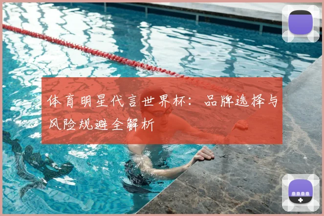 体育明星代言世界杯:品牌选择与风险规避全解析