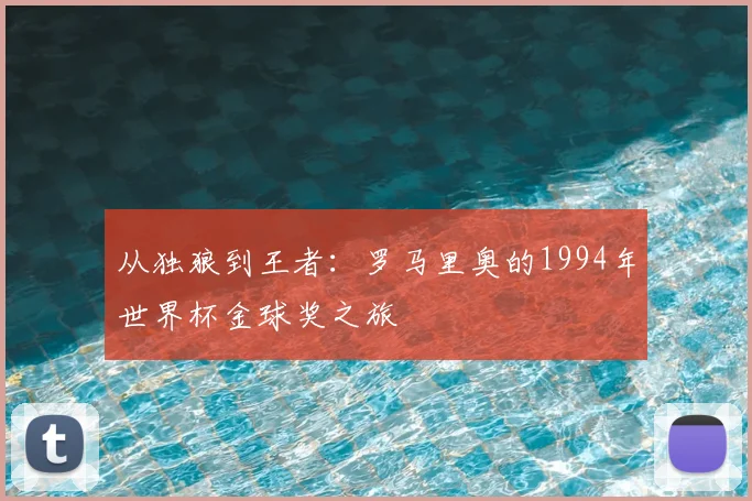 从独狼到王者：罗马里奥的1994年世界杯金球奖之旅