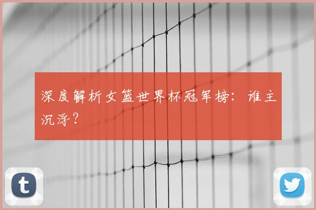 深度解析女篮世界杯冠军榜:谁主沉浮?