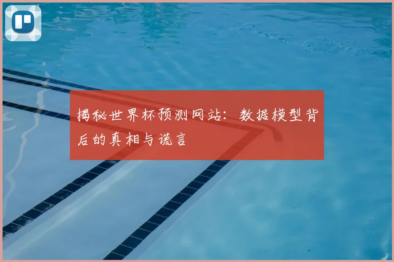 揭秘世界杯预测网站:数据模型背后的真相与谎言