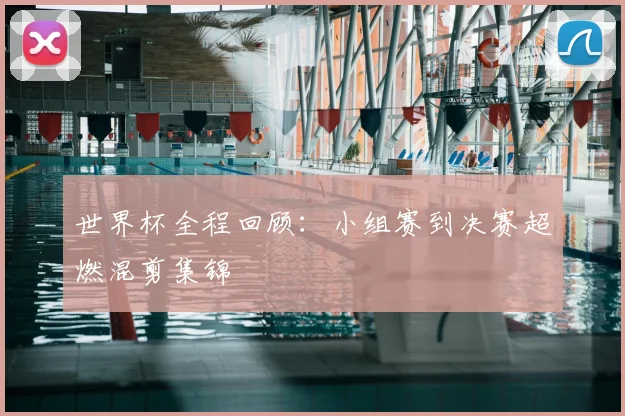 世界杯全程回顾:小组赛到决赛超燃混剪集锦