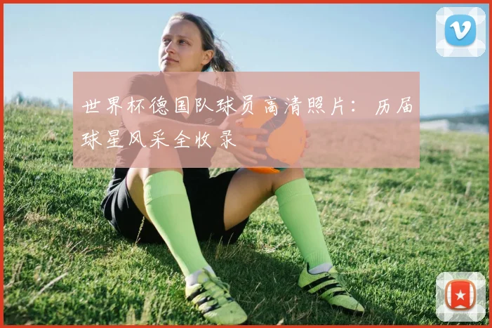 世界杯德国队球员高清照片：历届球星风采全收录