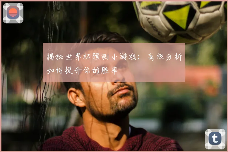 揭秘世界杯预测小游戏：高级分析如何提升你的胜率