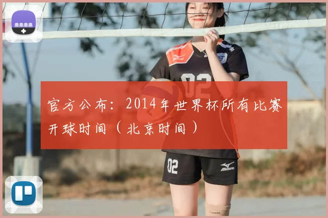 官方公布：2014年世界杯所有比赛开球时间（北京时间）