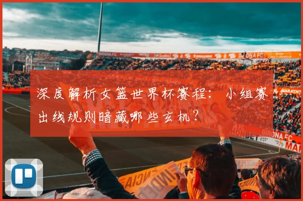 深度解析女篮世界杯赛程:小组赛出线规则暗藏哪些玄机?