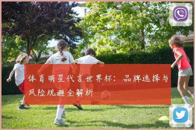 体育明星代言世界杯：品牌选择与风险规避全解析