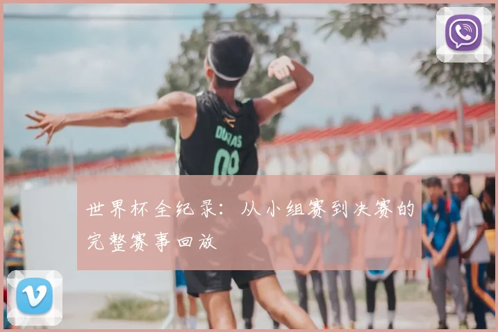 世界杯全纪录：从小组赛到决赛的完整赛事回放
